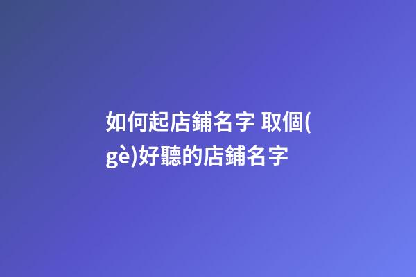 如何起店鋪名字 取個(gè)好聽的店鋪名字